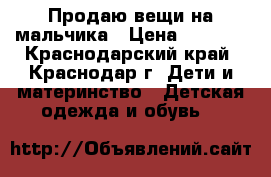 Продаю вещи на мальчика › Цена ­ 3 500 - Краснодарский край, Краснодар г. Дети и материнство » Детская одежда и обувь   